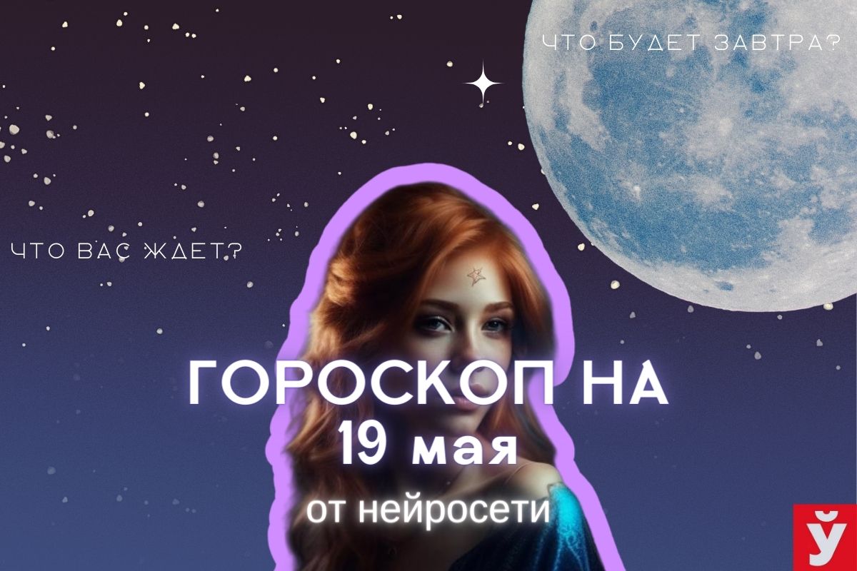 Гороскоп на 19 мая от ИИ. Овнам потребуется команда, Козерогам стоит идти  осторожными шагами - Минская правда